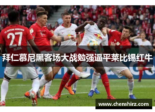 拜仁慕尼黑客场大战勉强逼平莱比锡红牛
