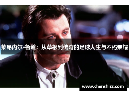 莱昂内尔·鲁道：从草根到传奇的足球人生与不朽荣耀