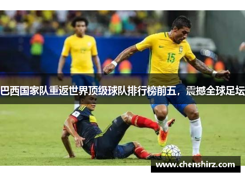 巴西国家队重返世界顶级球队排行榜前五，震撼全球足坛