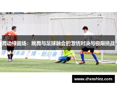舞动绿茵场：跳舞与足球融合的激情对决与极限挑战