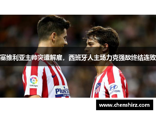 塞维利亚主帅突遭解雇，西班牙人主场力克强敌终结连败
