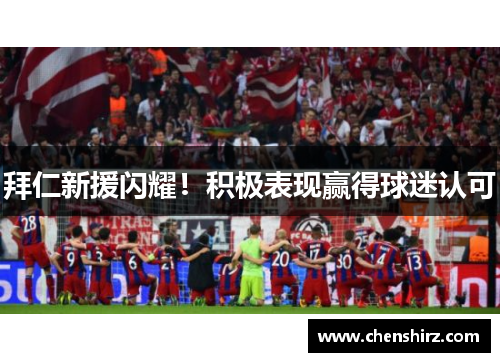 拜仁新援闪耀！积极表现赢得球迷认可