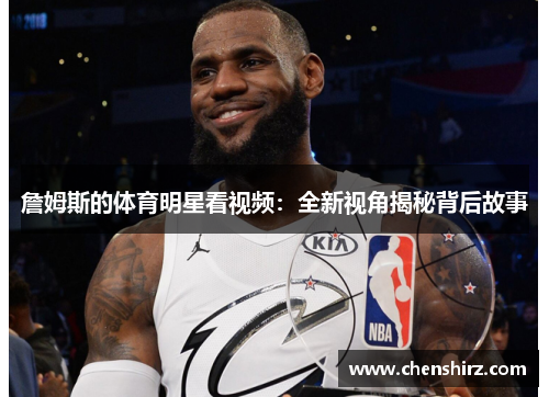 詹姆斯的体育明星看视频：全新视角揭秘背后故事