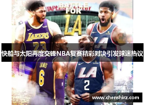快船与太阳再度交锋NBA复赛精彩对决引发球迷热议