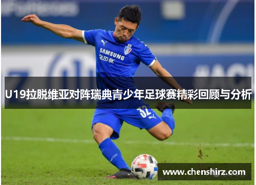 U19拉脱维亚对阵瑞典青少年足球赛精彩回顾与分析