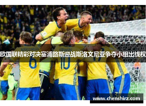 欧国联精彩对决塞浦路斯迎战斯洛文尼亚争夺小组出线权