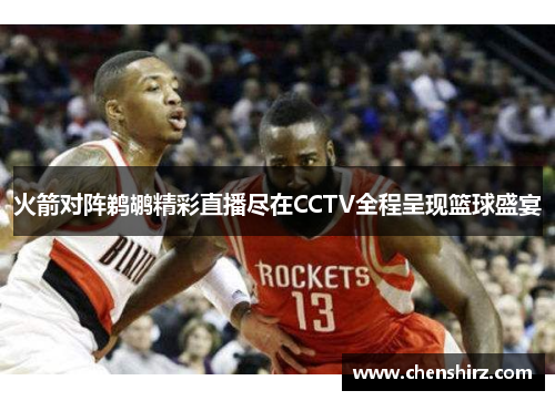 火箭对阵鹈鹕精彩直播尽在CCTV全程呈现篮球盛宴