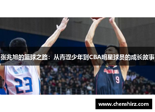 张兆旭的篮球之路：从青涩少年到CBA明星球员的成长故事