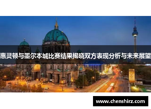 惠灵顿与墨尔本城比赛结果揭晓双方表现分析与未来展望