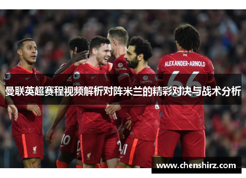 曼联英超赛程视频解析对阵米兰的精彩对决与战术分析
