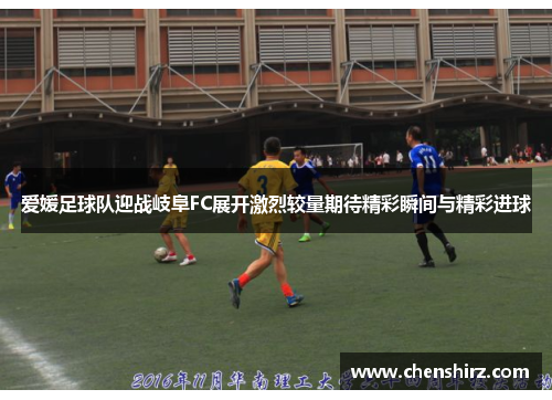 爱媛足球队迎战岐阜FC展开激烈较量期待精彩瞬间与精彩进球