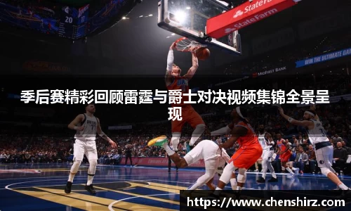 三亿季后赛精彩回顾雷霆与爵士对决视频集锦全景呈现