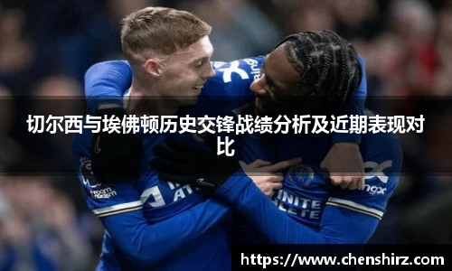 三亿切尔西与埃佛顿历史交锋战绩分析及近期表现对比